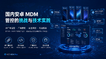 国内安卓手机 MDM 管控的挑战与星皓 MDM.Plus 的技术实践